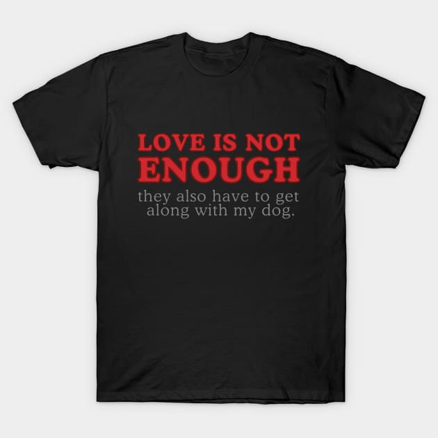 Love Is Not Enough, They Also Have to Like My Dog - Funny Word Art Text Quote (Red and Gray Lettering) T-Shirt by Flourescent Flamingo